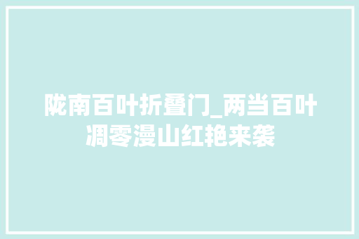 陇南百叶折叠门_两当百叶凋零漫山红艳来袭