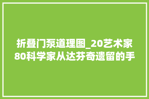 折叠门泵道理图_20艺术家80科学家从达芬奇遗留的手稿可以看到这位超级跨界达人若何玩转工程和机械领域