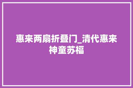 惠来两扇折叠门_清代惠来神童苏福