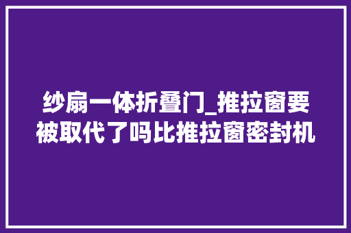 纱扇一体折叠门_推拉窗要被取代了吗比推拉窗密封机能好