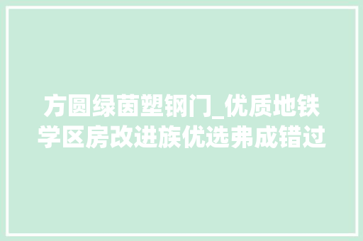 方圆绿茵塑钢门_优质地铁学区房改进族优选弗成错过的南京方圆绿茵周全评测