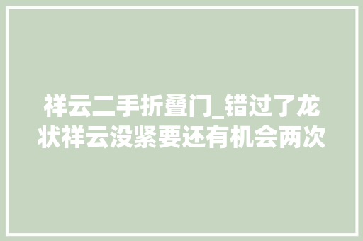 祥云二手折叠门_错过了龙状祥云没紧要还有机会两次呢