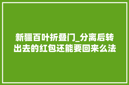 新疆百叶折叠门_分离后转出去的红包还能要回来么法官这么说
