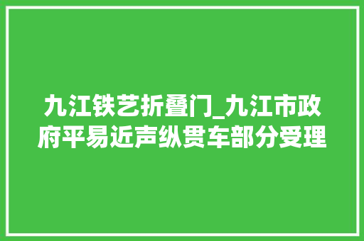 九江铁艺折叠门_九江市政府平易近声纵贯车部分受理件解决情况传递2017年3月