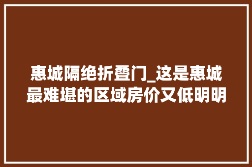 惠城隔绝折叠门_这是惠城最难堪的区域房价又低明明是老城区却总被嫌弃