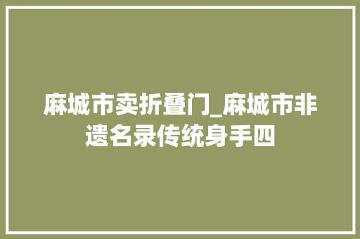 麻城市卖折叠门_麻城市非遗名录传统身手四
