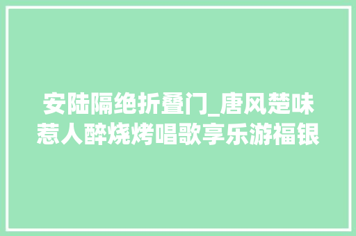 安陆隔绝折叠门_唐风楚味惹人醉烧烤唱歌享乐游福银高速安陆做事区李白来歇脚只怕都不想走