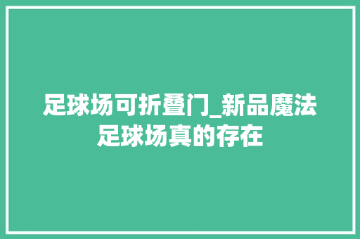 足球场可折叠门_新品魔法足球场真的存在
