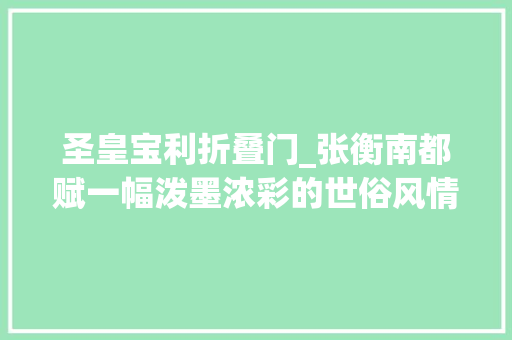 圣皇宝利折叠门_张衡南都赋一幅泼墨浓彩的世俗风情画穿越千年经久弥新