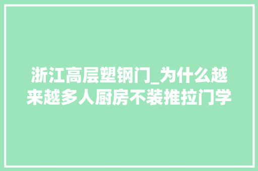 浙江高层塑钢门_为什么越来越多人厨房不装推拉门学浙江人的做法美观又省空间