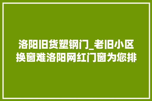 洛阳旧货塑钢门_老旧小区换窗难洛阳网红门窗为您排忧解难