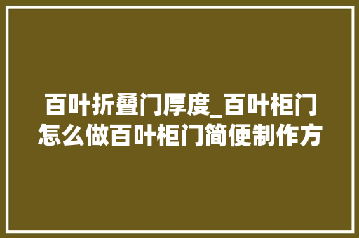 百叶折叠门厚度_百叶柜门怎么做百叶柜门简便制作方法