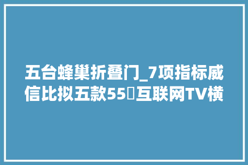 五台蜂巢折叠门_7项指标威信比拟五款55吋互联网TV横评