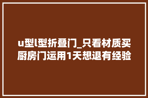 u型l型折叠门_只看材质买厨房门运用1天想退有经验的人先看户型和这点