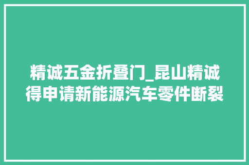 精诚五金折叠门_昆山精诚得申请新能源汽车零件断裂区域检测方法专利检测速度更快并保障检测精度