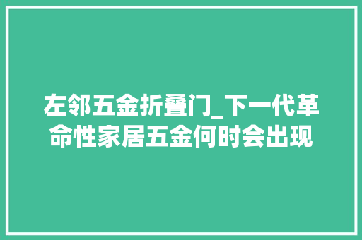 左邻五金折叠门_下一代革命性家居五金何时会出现