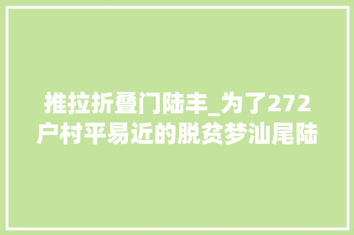 推拉折叠门陆丰_为了272户村平易近的脱贫梦汕尾陆丰市古寨村扶贫纪实