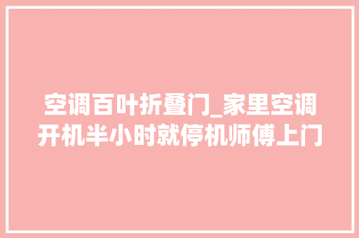 空调百叶折叠门_家里空调开机半小时就停机师傅上门检查拆掉落几片百叶好凉快