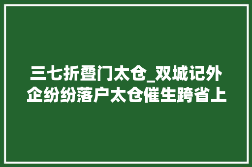三七折叠门太仓_双城记外企纷纷落户太仓催生跨省上班族