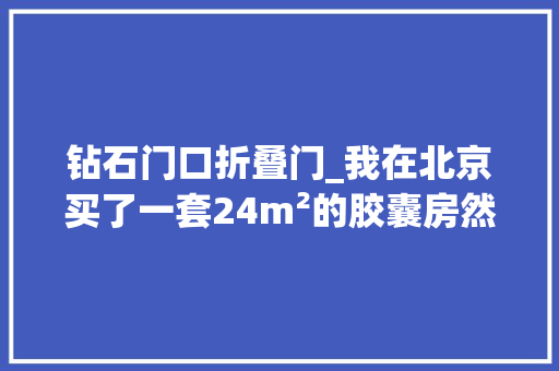 钻石门口折叠门_我在北京买了一套24m²的胶囊房然后