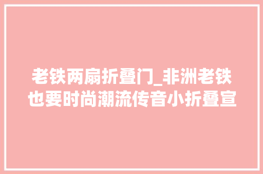 老铁两扇折叠门_非洲老铁也要时尚潮流传音小折叠宣告