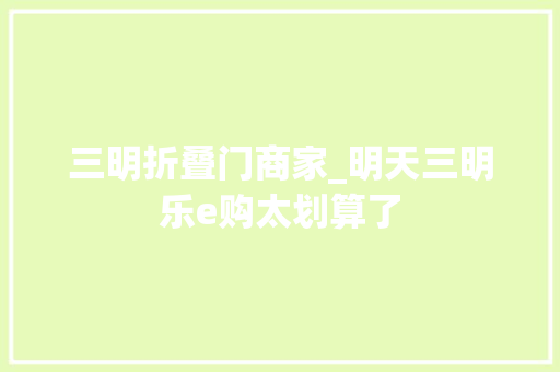 三明折叠门商家_明天三明乐e购太划算了