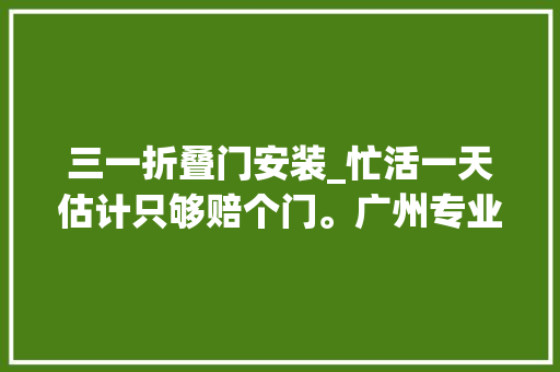 三一折叠门安装_忙活一天估计只够赔个门。广州专业安装货车驻车空调