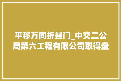 平移万向折叠门_中交二公局第六工程有限公司取得盘扣式举座支架平移用可调丝杆万向轮专利可根据地面平整度支撑举座支架