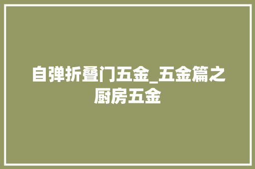 自弹折叠门五金_五金篇之厨房五金