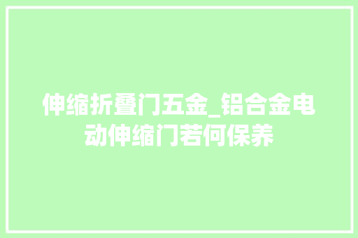 伸缩折叠门五金_铝合金电动伸缩门若何保养