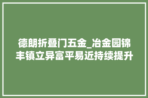 德朗折叠门五金_冶金园锦丰镇立异富平易近持续提升成长内涵
