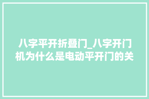 八字平开折叠门_八字开门机为什么是电动平开门的关键所在