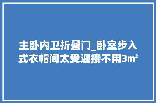 主卧内卫折叠门_卧室步入式衣帽间太受迎接不用3㎡就能有实用又漂亮