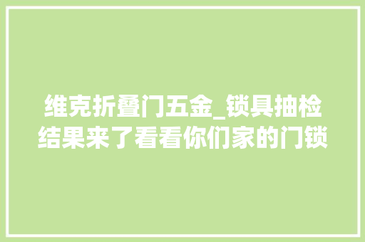 维克折叠门五金_锁具抽检结果来了看看你们家的门锁安然吗