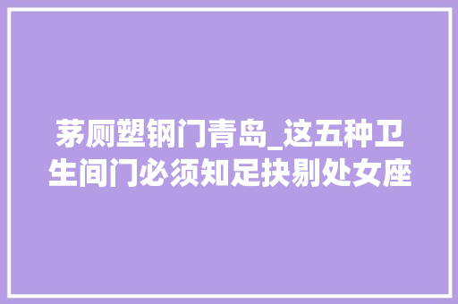 茅厕塑钢门青岛_这五种卫生间门必须知足抉剔处女座