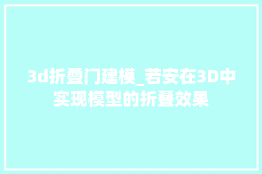 3d折叠门建模_若安在3D中实现模型的折叠效果