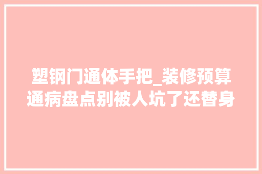 塑钢门通体手把_装修预算通病盘点别被人坑了还替身数钱