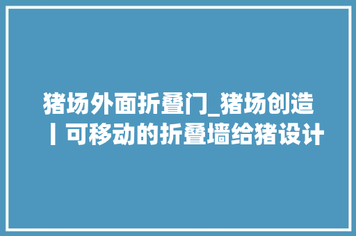 猪场外面折叠门_猪场创造丨可移动的折叠墙给猪设计一条不一样的路