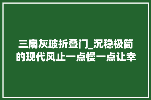三扇灰玻折叠门_沉稳极简的现代风止一点慢一点让幸福在时光中伸展
