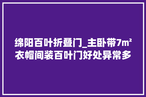 绵阳百叶折叠门_主卧带7㎡衣帽间装百叶门好处异常多