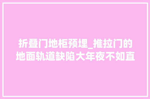 折叠门地柜预埋_推拉门的地面轨道缺陷大年夜不如直接在装修时运用这三种方法