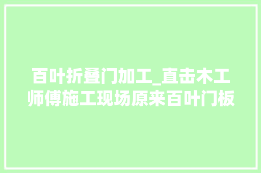 百叶折叠门加工_直击木工师傅施工现场原来百叶门板都是这样制作出来的