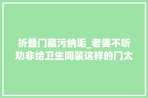 折叠门藏污纳垢_老婆不听劝非给卫生间装这样的门太聪明了小户型的赚大年夜发了