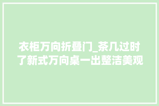 衣柜万向折叠门_茶几过时了新式万向桌一出整洁美观不占空太机警了