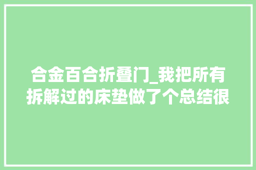 合金百合折叠门_我把所有拆解过的床垫做了个总结很全的床垫指南需要的来看