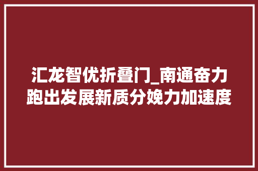 汇龙智优折叠门_南通奋力跑出发展新质分娩力加速度