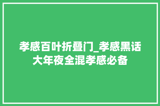 孝感百叶折叠门_孝感黑话大年夜全混孝感必备