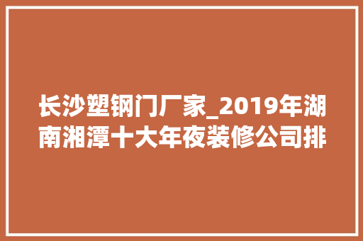 长沙塑钢门厂家_2019年湖南湘潭十大年夜装修公司排名含价格
