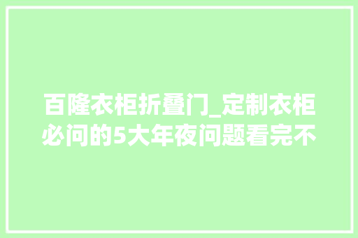 百隆衣柜折叠门_定制衣柜必问的5大年夜问题看完不踩坑