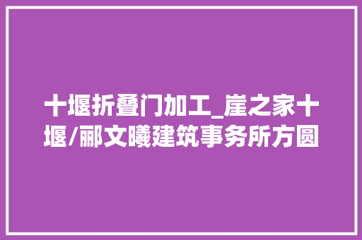 十堰折叠门加工_崖之家十堰/郦文曦建筑事务所方圆角折